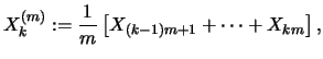 $\displaystyle X^{(m)}_k := \frac{1}{m} \left[ X_{(k-1)m + 1} + \cdots + X_{km} \right], $