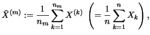 $\displaystyle \bar{X}^{(m)} := \frac{1}{n_m} \sum_{k=1}^{n_m} X^{(k)} \
\left(= \frac{1}{n} \sum_{k=1}^{n} X_k \right), $